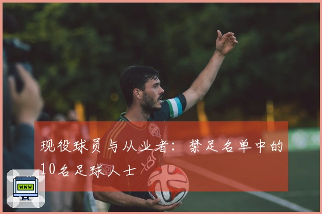 现役球员与从业者：禁足名单中的10名足球人士